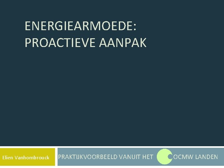 ENERGIEARMOEDE: PROACTIEVE AANPAK Elien Vanhombrouck PRAKTIJKVOORBEELD VANUIT HET OCMW LANDEN 