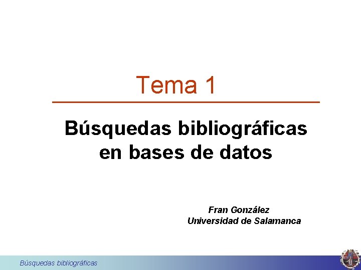 Tema 1 Búsquedas bibliográficas en bases de datos Fran González Universidad de Salamanca Búsquedas