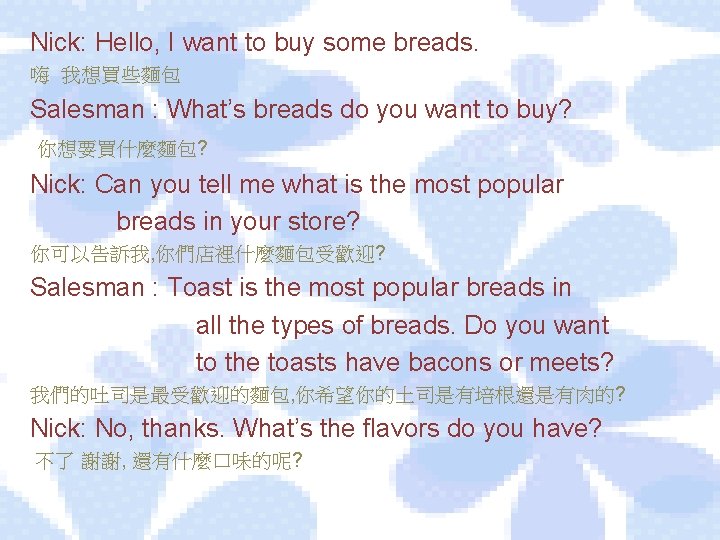 Nick: Hello, I want to buy some breads. 嗨 我想買些麵包 Salesman : What’s breads