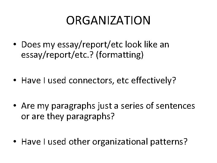 ORGANIZATION • Does my essay/report/etc look like an essay/report/etc. ? (formatting) • Have I