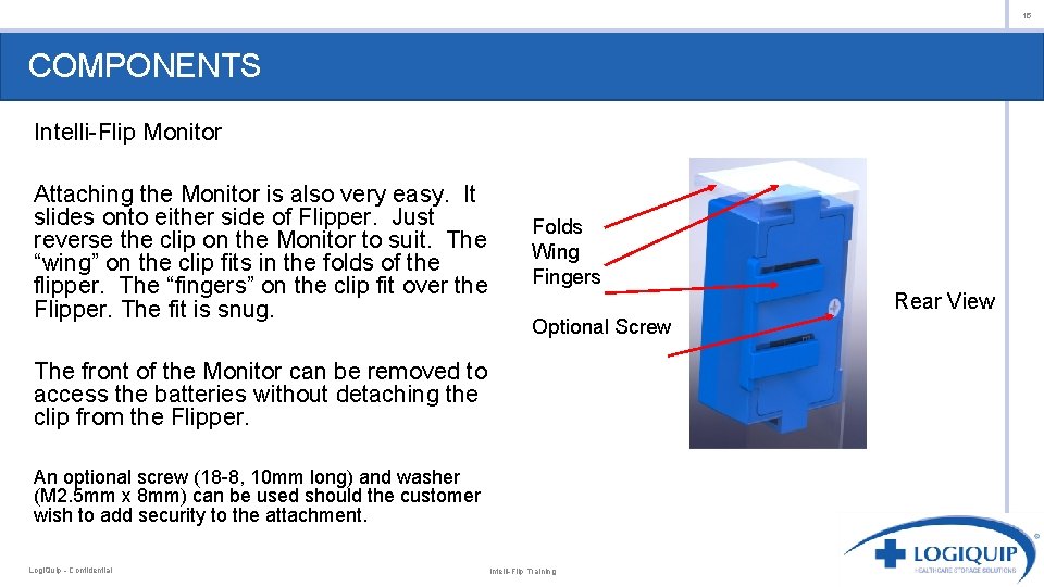 15 COMPONENTS Intelli-Flip Monitor Attaching the Monitor is also very easy. It slides onto