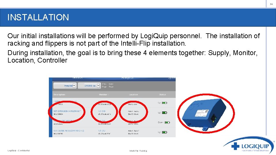 54 INSTALLATION Our initial installations will be performed by Logi. Quip personnel. The installation