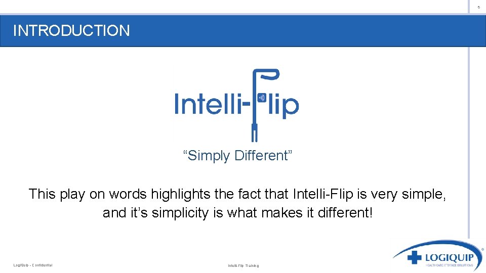 6 INTRODUCTION “Simply Different” This play on words highlights the fact that Intelli-Flip is