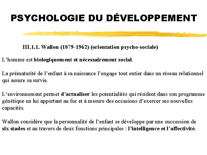 PSYCHOLOGIE DU DÉVELOPPEMENT III. 1. 1. Wallon (1879 -1962) (orientation psycho-sociale) L’homme est biologiquement