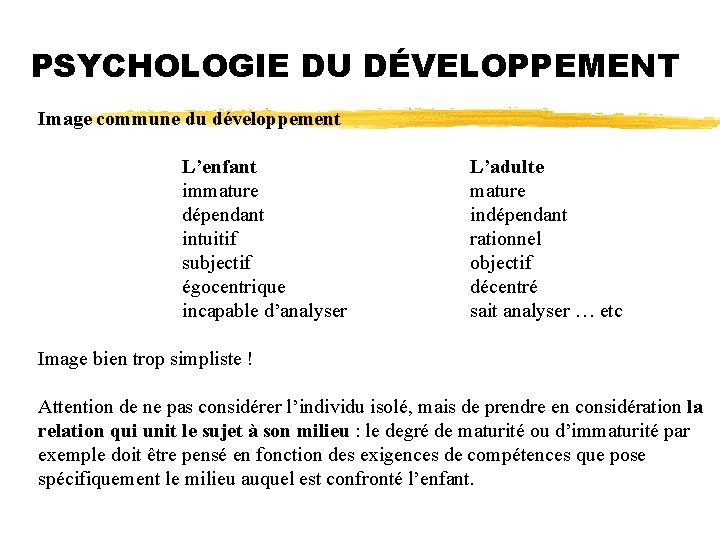 PSYCHOLOGIE DU DÉVELOPPEMENT Image commune du développement L’enfant immature dépendant intuitif subjectif égocentrique incapable