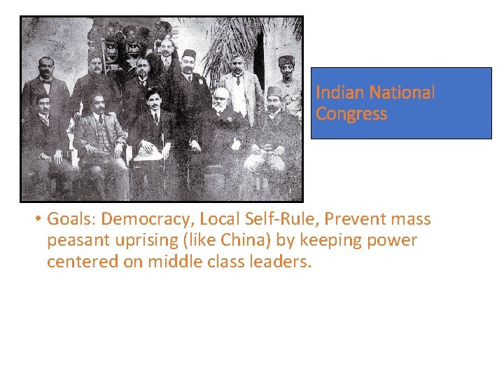 Indian National Congress • Goals: Democracy, Local Self-Rule, Prevent mass peasant uprising (like China)
