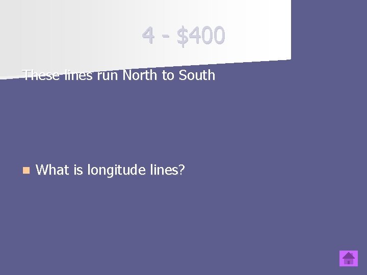 4 - $400 These lines run North to South n What is longitude lines?