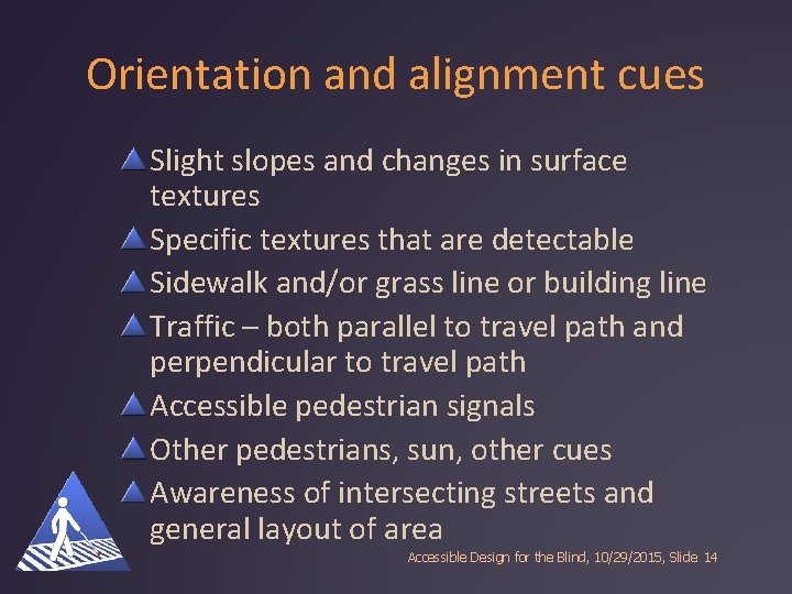 Orientation and alignment cues Slight slopes and changes in surface textures Specific textures that