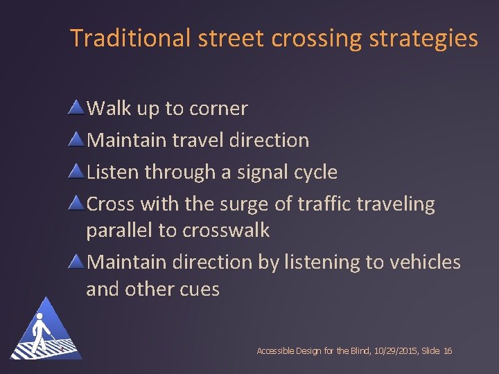 Traditional street crossing strategies Walk up to corner Maintain travel direction Listen through a
