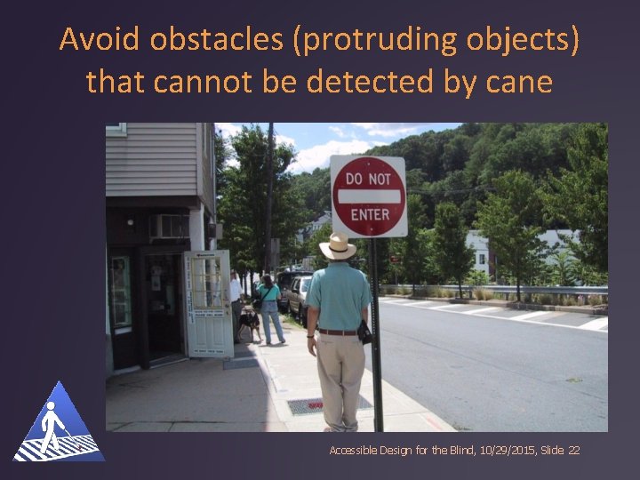 Avoid obstacles (protruding objects) that cannot be detected by cane Accessible Design for the
