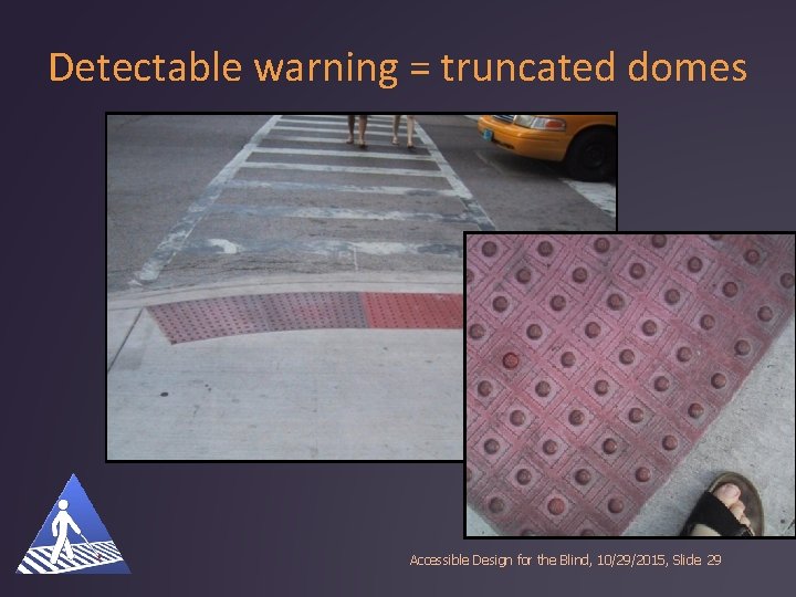 Detectable warning = truncated domes Accessible Design for the Blind, 10/29/2015, Slide 29 