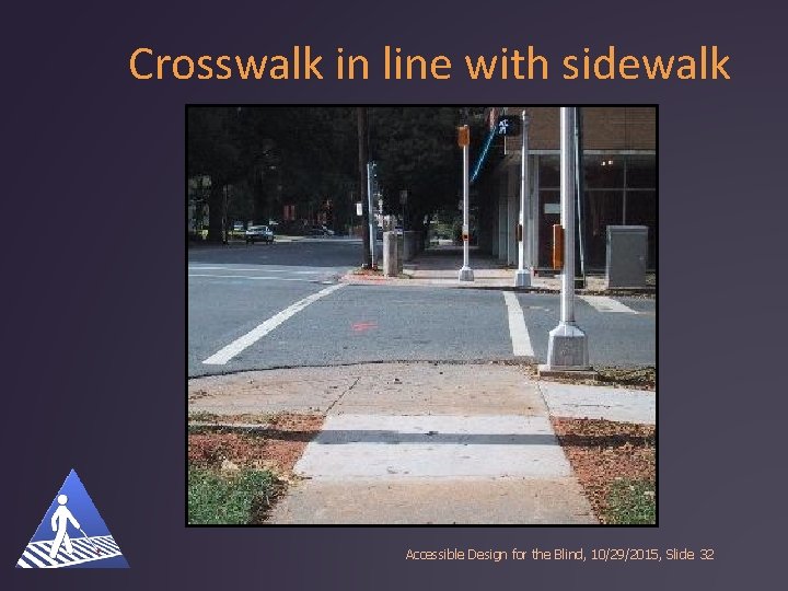 Crosswalk in line with sidewalk Accessible Design for the Blind, 10/29/2015, Slide 32 