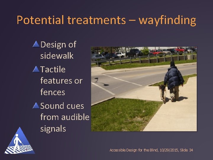 Potential treatments – wayfinding Design of sidewalk Tactile features or fences Sound cues from