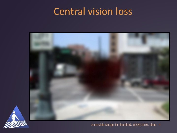 Central vision loss Accessible Design for the Blind, 10/29/2015, Slide 4 