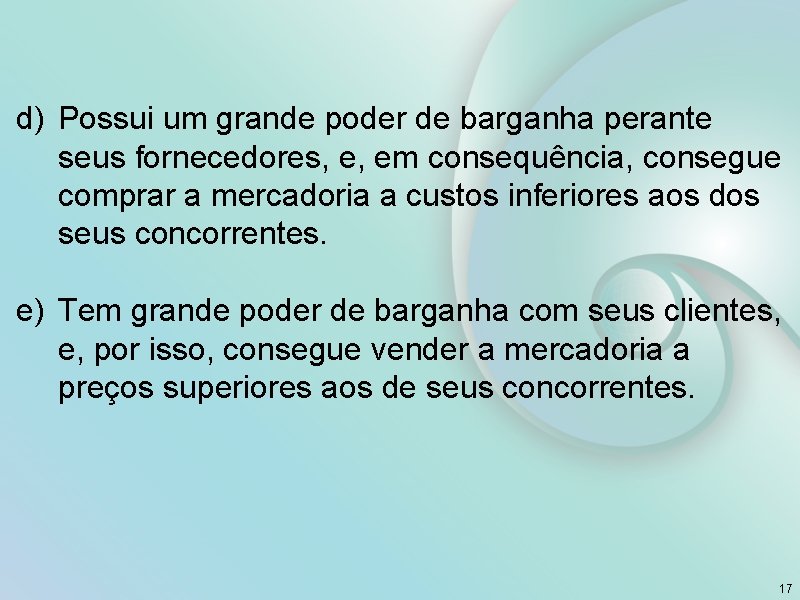 d) Possui um grande poder de barganha perante seus fornecedores, e, em consequência, consegue