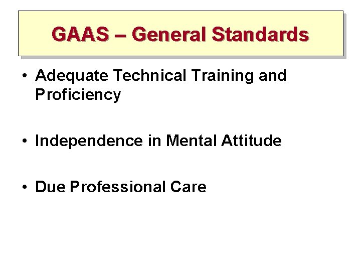 GAAS – General Standards • Adequate Technical Training and Proficiency • Independence in Mental GAAS – General Standards • Adequate Technical Training and Proficiency • Independence in Mental