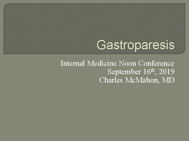 Gastroparesis Internal Medicine Noon Conference September 16 th, 2019 Charles Mc. Mahon, MD 