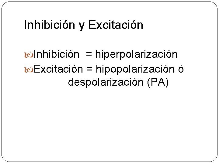 Inhibición y Excitación Inhibición = hiperpolarización Excitación = hipopolarización ó despolarización (PA) Inhibición y Excitación Inhibición = hiperpolarización Excitación = hipopolarización ó despolarización (PA)
