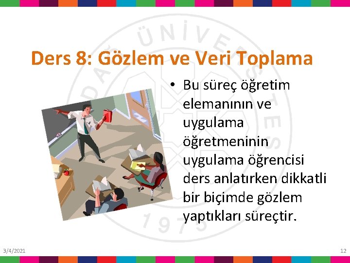 Ders 8: Gözlem ve Veri Toplama • Bu süreç öğretim elemanının ve uygulama öğretmeninin