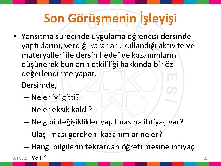 Son Görüşmenin İşleyişi • Yansıtma sürecinde uygulama öğrencisi dersinde yaptıklarını, verdiği kararları, kullandığı aktivite