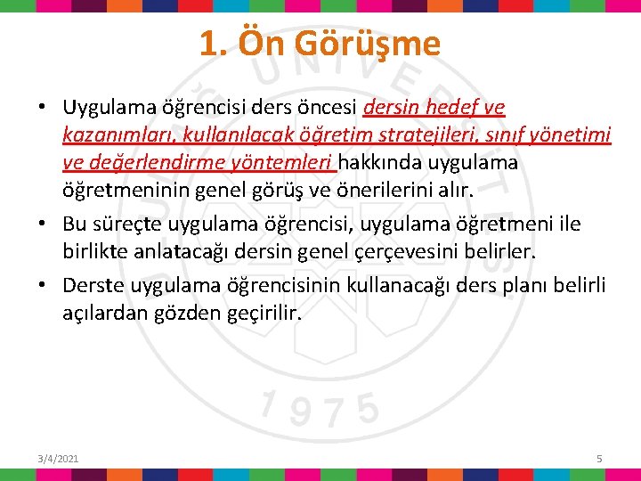 1. Ön Görüşme • Uygulama öğrencisi ders öncesi dersin hedef ve kazanımları, kullanılacak öğretim