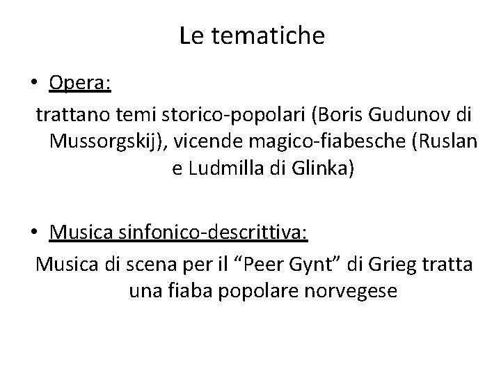 Le tematiche • Opera: trattano temi storico-popolari (Boris Gudunov di Mussorgskij), vicende magico-fiabesche (Ruslan