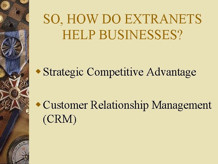 SO, HOW DO EXTRANETS HELP BUSINESSES? w Strategic Competitive Advantage w Customer Relationship Management
