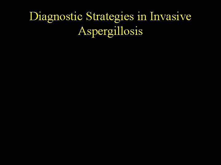 Diagnostic Strategies in Invasive Aspergillosis • Consideration of risk • Role of mycological diagnosis