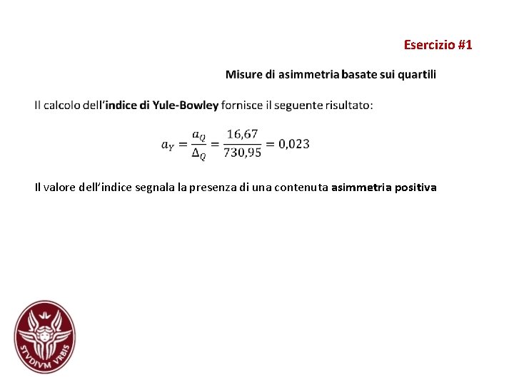 Esercizio #1 Il valore dell’indice segnala la presenza di una contenuta asimmetria positiva Esercizio #1 Il valore dell’indice segnala la presenza di una contenuta asimmetria positiva