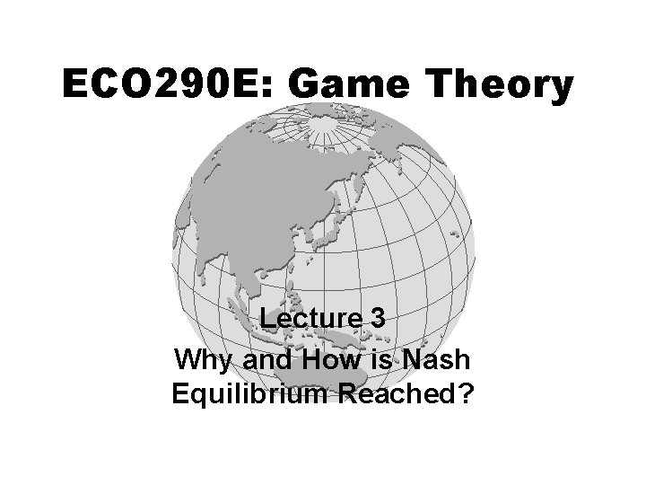 ECO 290 E: Game Theory Lecture 3 Why and How is Nash Equilibrium Reached?