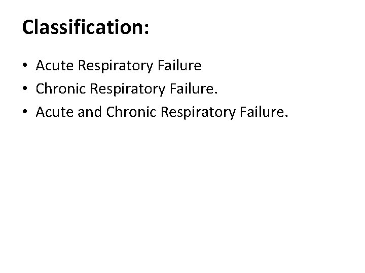 Classification: • Acute Respiratory Failure • Chronic Respiratory Failure. • Acute and Chronic Respiratory