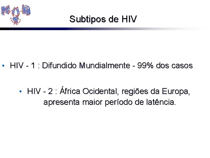 Subtipos de HIV • HIV - 1 : Difundido Mundialmente - 99% dos casos