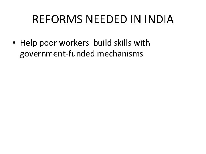 REFORMS NEEDED IN INDIA • Help poor workers build skills with government-funded mechanisms REFORMS NEEDED IN INDIA • Help poor workers build skills with government-funded mechanisms