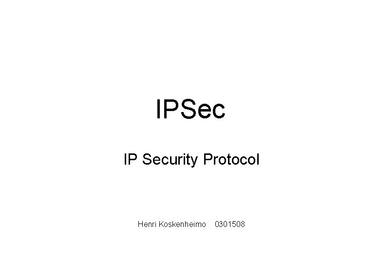 IPSec IP Security Protocol Henri Koskenheimo 0301508 