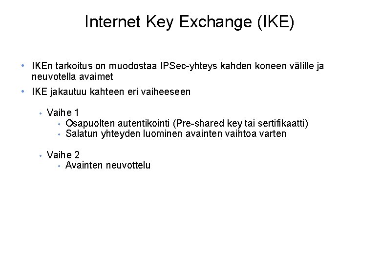 Internet Key Exchange (IKE) • IKEn tarkoitus on muodostaa IPSec-yhteys kahden koneen välille ja