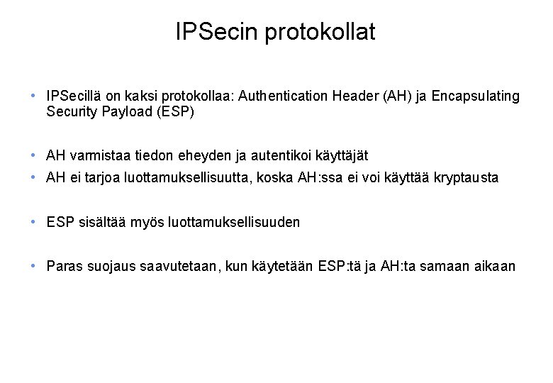 IPSecin protokollat • IPSecillä on kaksi protokollaa: Authentication Header (AH) ja Encapsulating Security Payload