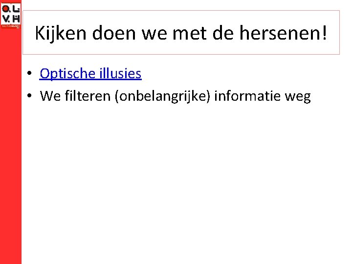 Kijken doen we met de hersenen! • Optische illusies • We filteren (onbelangrijke) informatie