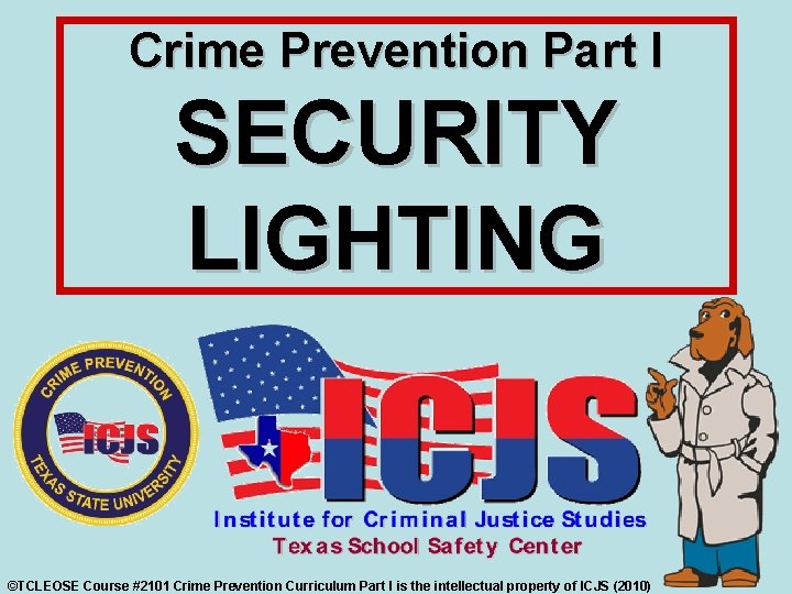 Crime Prevention Part I SECURITY LIGHTING ©TCLEOSE Course #2101 Crime Prevention Curriculum Part I