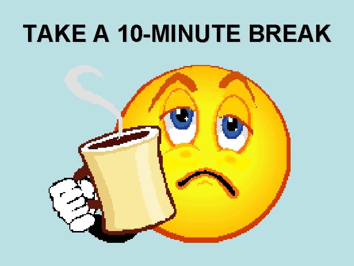 TAKE A 10 -MINUTE BREAK 