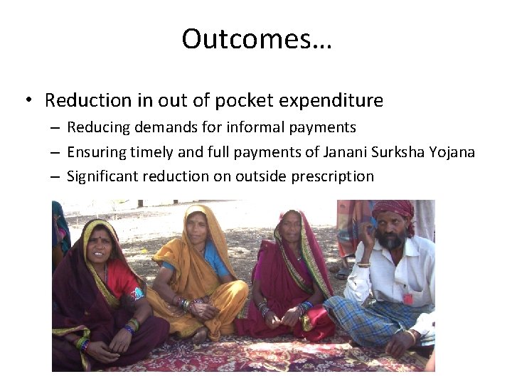 Outcomes… • Reduction in out of pocket expenditure – Reducing demands for informal payments