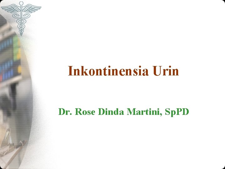 Inkontinensia Urin Dr. Rose Dinda Martini, Sp. PD Inkontinensia Urin Dr. Rose Dinda Martini, Sp. PD