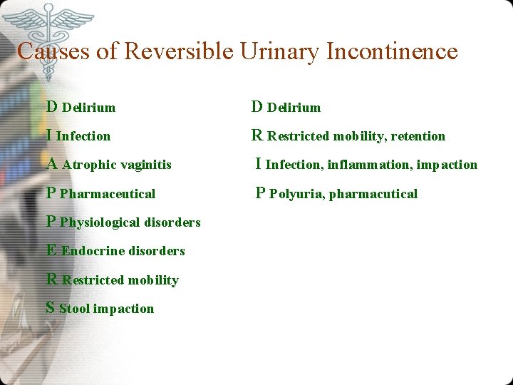 Causes of Reversible Urinary Incontinence D Delirium I Infection R Restricted mobility, retention A Causes of Reversible Urinary Incontinence D Delirium I Infection R Restricted mobility, retention A