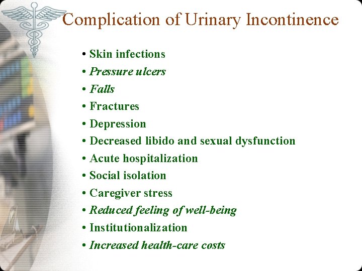 Complication of Urinary Incontinence • Skin infections • Pressure ulcers • Falls • Fractures Complication of Urinary Incontinence • Skin infections • Pressure ulcers • Falls • Fractures