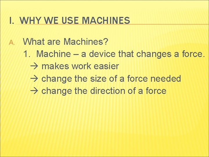 I. WHY WE USE MACHINES A. What are Machines? 1. Machine – a device