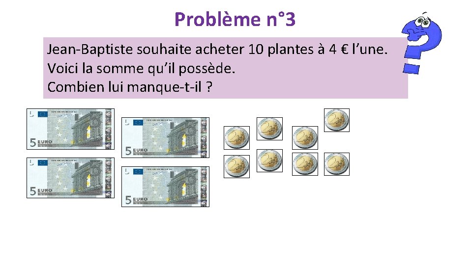 Problème n° 3 Jean-Baptiste souhaite acheter 10 plantes à 4 € l’une. Voici la