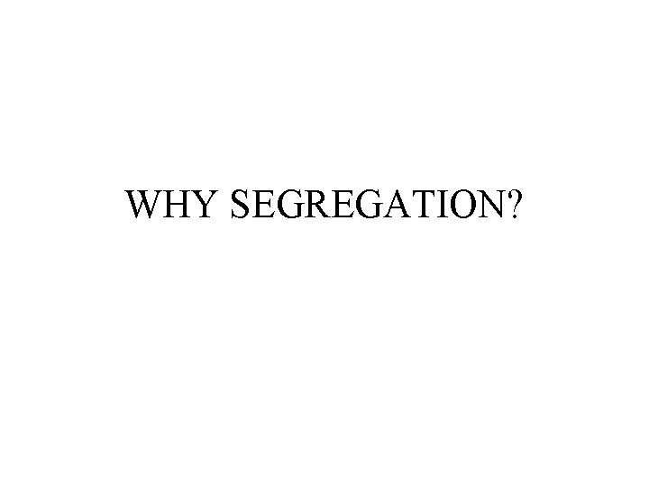 WHY SEGREGATION? 