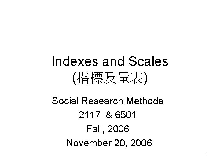 Indexes and Scales (指標及量表) Social Research Methods 2117 & 6501 Fall, 2006 November 20,