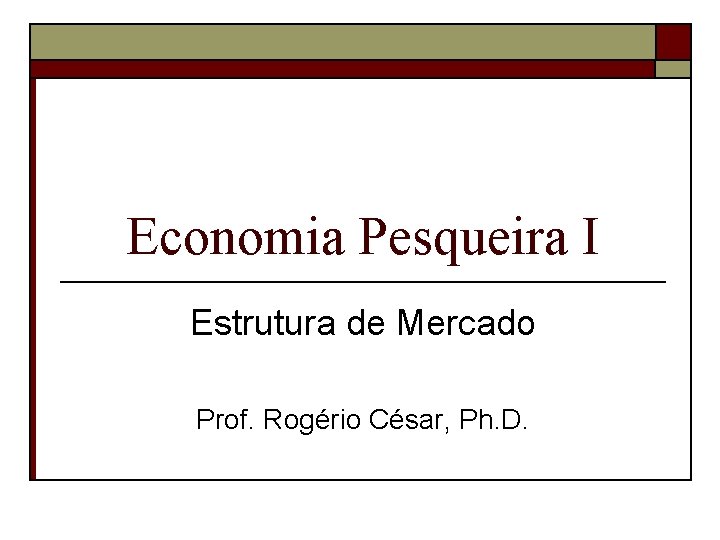 Economia Pesqueira I Estrutura de Mercado Prof. Rogério César, Ph. D. 