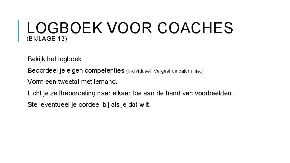 LOGBOEK VOOR COACHES (BIJLAGE 13) Bekijk het logboek. Beoordeel je eigen competenties (Individueel. Vergeet