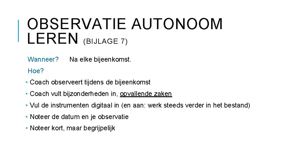 OBSERVATIE AUTONOOM LEREN (BIJLAGE 7) Wanneer? Na elke bijeenkomst. Hoe? • Coach observeert tijdens